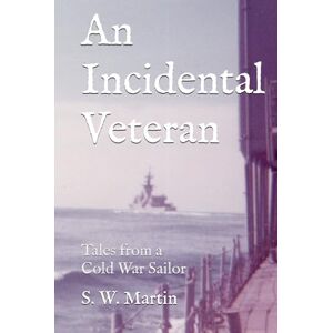 Martin, S. W. An Incidental Veteran: Tales from a Cold War Sailor Martin, S. W. An Incidental Veteran: Tales from a Cold War Sailor