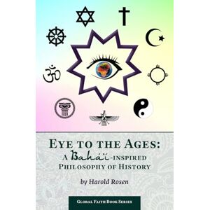 Rosen, Harold Eye to the Ages: A Bahá’í-Inspired Philosophy of History (Global Faith Book Series) Rosen, Harold Eye to the Ages: A Bahá’í-Inspired Philosophy of History (Global Faith Book Series)