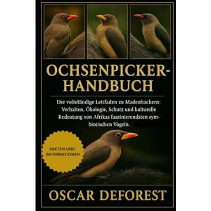 DEFOREST, OSCAR Ochsenpicker-Handbuch: Der vollständige Leitfaden zu Madenhackern: Verhalten, Ökologie, Schutz und kulturelle Bedeutung von Afrikas faszinierendsten symbiotischen Vögeln. DEFOREST, OSCAR Ochsenpicker-Handbuch: Der vollständige Leitfaden zu Madenhackern: Verhalten, Ökologie, Schutz und kulturelle Bedeutung von Afrikas faszinierendsten symbiotischen Vögeln.