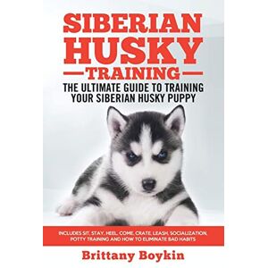Boykin, Brittany Siberian Husky Training The Ultimate Guide to Training Your Siberian Husky Puppy: Includes Sit, Stay, Heel, Come, Crate, Leash, Socialization, Potty Training and How to Eliminate Bad Habits Boykin, Brittany Siberian Husky Training The Ultimate Guide to Training Your Siberian Husky Puppy: Includes Sit, Stay, Heel, Come, Crate, Leash, Socialization, Potty Training and How to Eliminate Bad Habits