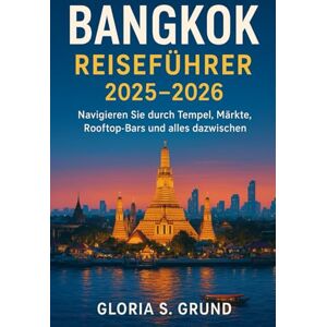 Grund, Gloria S Bangkok Reiseführer 2025–2026: Navigieren Sie durch Tempel, Märkte, Rooftop-Bars und alles dazwischen Grund, Gloria S Bangkok Reiseführer 2025–2026: Navigieren Sie durch Tempel, Märkte, Rooftop-Bars und alles dazwischen