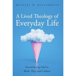 DeLashmutt, Michael W. A Lived Theology of Everyday Life: Encountering God in Work, Play, and Culture DeLashmutt, Michael W. A Lived Theology of Everyday Life: Encountering God in Work, Play, and Culture