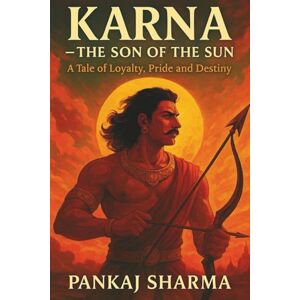 Sharma, Pankaj KARNA – THE SON OF THE SUN: A Legendary Tale of Loyalty, Pride, and Destiny in the Mahabharata Sharma, Pankaj KARNA – THE SON OF THE SUN: A Legendary Tale of Loyalty, Pride, and Destiny in the Mahabharata