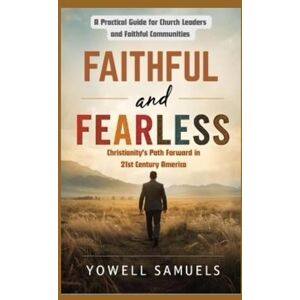 Samuels, Yowell FAITHFUL AND FEARLESS: Christianity's Path Forward in 21st Century America: A Practical Guide for Church Leaders and Faithful Communities Samuels, Yowell FAITHFUL AND FEARLESS: Christianity's Path Forward in 21st Century America: A Practical Guide for Church Leaders and Faithful Communities