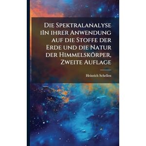 Schellen, Heinrich Die Spektralanalyse iIn ihrer Anwendung auf die Stoffe der Erde und die Natur der Himmelskörper, Zweite Auflage Schellen, Heinrich Die Spektralanalyse iIn ihrer Anwendung auf die Stoffe der Erde und die Natur der Himmelskörper, Zweite Auflage