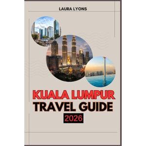 LYONS, LAURA KUALA LUMPUR TRAVEL GUIDE 2026: Kuala Lumpur 2026: A Journey Through Culture, Adventure, and Timeless Discoveries in Malaysia’s Vibrant Capital LYONS, LAURA KUALA LUMPUR TRAVEL GUIDE 2026: Kuala Lumpur 2026: A Journey Through Culture, Adventure, and Timeless Discoveries in Malaysia’s Vibrant Capital