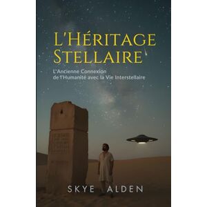 Alden, Skye L'Héritage Stellaire: L'Ancienne Connexion de l'Humanité avec la Vie Interstellaire Alden, Skye L'Héritage Stellaire: L'Ancienne Connexion de l'Humanité avec la Vie Interstellaire