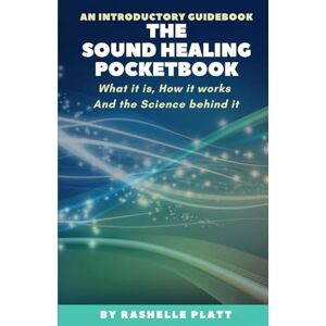 Platt, Rashelle The Sound Healing Pocketbook: What it is, How it works and the Science behind it Platt, Rashelle The Sound Healing Pocketbook: What it is, How it works and the Science behind it