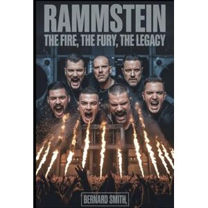 Smith, Bernard Rammstein: The Fire, The Fury, The Legacy: A Deep Dive Into the Band That Redefined Metal and Revolutionized the Stage Smith, Bernard Rammstein: The Fire, The Fury, The Legacy: A Deep Dive Into the Band That Redefined Metal and Revolutionized the Stage