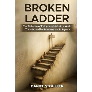 Stouffer, Daniel BROKEN LADDER: The Collapse of Entry-Level Jobs in a World Transformed by Autonomous AI Agents (Erosion of Entry-Level Job Due to AI Agents Book Series) Stouffer, Daniel BROKEN LADDER: The Collapse of Entry-Level Jobs in a World Transformed by Autonomous AI Agents (Erosion of Entry-Level Job Due to AI Agents Book Series)