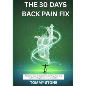 Stone, Tommy 30 Days Back Pain Fix: A Step-by-Step Guide to Understanding, Relieving, and Preventing Chronic Lower Back Pain (The Posture and Body Reset Series) Stone, Tommy 30 Days Back Pain Fix: A Step-by-Step Guide to Understanding, Relieving, and Preventing Chronic Lower Back Pain (The Posture and Body Reset Series)