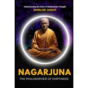 Asmit, Shrlok Nagarjuna: The Philosopher of Emptiness: Understanding the Heart of Madhyamaka Thought (Voices of Eastern philosophy) Asmit, Shrlok Nagarjuna: The Philosopher of Emptiness: Understanding the Heart of Madhyamaka Thought (Voices of Eastern philosophy)