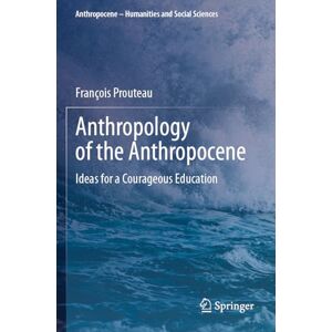 Prouteau, François Anthropology of the Anthropocene: Ideas for a Courageous Education (Anthropocene – Humanities and Social Sciences) Prouteau, François Anthropology of the Anthropocene: Ideas for a Courageous Education (Anthropocene – Humanities and Social Sciences)