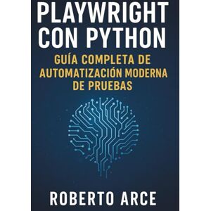 Arce, Sr. Roberto Playwright con Python: Guía Completa de Automatización Moderna de Pruebas: Aprende a crear pruebas rápidas, fiables y escalables para la web con Playwright paso a paso Arce, Sr. Roberto Playwright con Python: Guía Completa de Automatización Moderna de Pruebas: Aprende a crear pruebas rápidas, fiables y escalables para la web con Playwright paso a paso