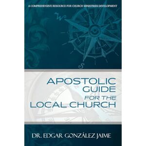 González-Jaime, Dr. Edgar Apostolic Guide for the Local Church (A Comprehensive Resource For Church Ministries Development) González-Jaime, Dr. Edgar Apostolic Guide for the Local Church (A Comprehensive Resource For Church Ministries Development)