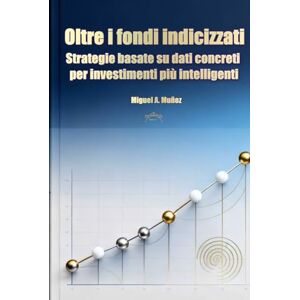 Muñoz, Miguel A. Oltre i fondi indicizzati: strategie basate su dati concreti per investimenti più intelligenti (Enciclopedia per investitori privati) Muñoz, Miguel A. Oltre i fondi indicizzati: strategie basate su dati concreti per investimenti più intelligenti (Enciclopedia per investitori privati)