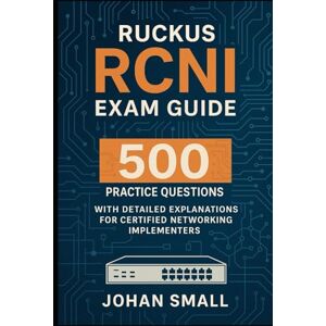 Small, Johan RUCKUS RCNI Exam Guide: 500 Practice Questions with Detailed Explanations for Certified Networking Implementers Small, Johan RUCKUS RCNI Exam Guide: 500 Practice Questions with Detailed Explanations for Certified Networking Implementers