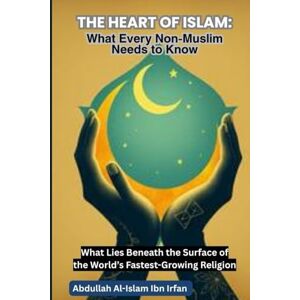 Al-Islam Ibn Irfan, Abdullah THE HEART OF ISLAM: What Every Non-Muslim Needs to Know: What Lies Beneath the Surface of the World’s Fastest-Growing Religion ("Everyday Islam: Live It with Heart") Al-Islam Ibn Irfan, Abdullah THE HEART OF ISLAM: What Every Non-Muslim Needs to Know: What Lies Beneath the Surface of the World’s Fastest-Growing Religion ("Everyday Islam: Live It with Heart")