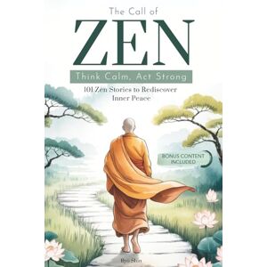 Shin, Ryō The Call of Zen: Think Calm, Act Strong. 101 Zen Stories to Rediscover Inner Peace. The Principles of Buddhism to Reconnect with Your Spirituality. Shin, Ryō The Call of Zen: Think Calm, Act Strong. 101 Zen Stories to Rediscover Inner Peace. The Principles of Buddhism to Reconnect with Your Spirituality.