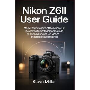 Miller, Steve Nikon Z6II User Guide: Master Every Feature of the Nikon Z6II: The Complete Photographer’s Guide to Stunning Photos, 4K Videos, and Mirrorless Excellence Miller, Steve Nikon Z6II User Guide: Master Every Feature of the Nikon Z6II: The Complete Photographer’s Guide to Stunning Photos, 4K Videos, and Mirrorless Excellence