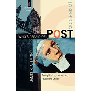 Smith, James K. A. Who's Afraid of Postmodernism?: Taking Derrida, Lyotard, and Foucault to Church (The Church and Postmodern Culture) Smith, James K. A. Who's Afraid of Postmodernism?: Taking Derrida, Lyotard, and Foucault to Church (The Church and Postmodern Culture)