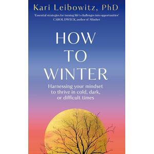 Leibowitz, Kari How to Winter: Harnessing Your Mindset to Thrive In Cold, Dark or Difficult Times Leibowitz, Kari How to Winter: Harnessing Your Mindset to Thrive In Cold, Dark or Difficult Times