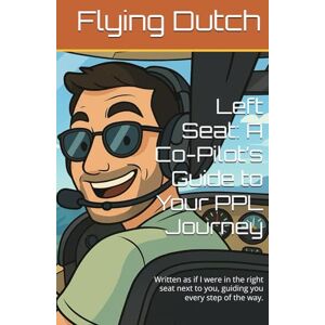 Dutch, Flying Left Seat: A Co-Pilot’s Guide to Your PPL Journey: Written as if I were in the right seat next to you, guiding you every step of the way. Dutch, Flying Left Seat: A Co-Pilot’s Guide to Your PPL Journey: Written as if I were in the right seat next to you, guiding you every step of the way.