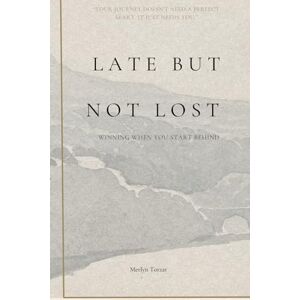 TORZAR, MERLYN Late but Not Lost: Winning When You Start Behind (You are not late. You are not behind. You are exactly on time for the story you were meant to live.) TORZAR, MERLYN Late but Not Lost: Winning When You Start Behind (You are not late. You are not behind. You are exactly on time for the story you were meant to live.)