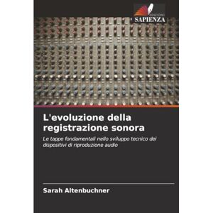 Altenbuchner, Sarah L'evoluzione della registrazione sonora: Le tappe fondamentali nello sviluppo tecnico dei dispositivi di riproduzione audio Altenbuchner, Sarah L'evoluzione della registrazione sonora: Le tappe fondamentali nello sviluppo tecnico dei dispositivi di riproduzione audio