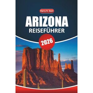 Dam, Harry H. Arizona Reiseführer 2026: Entdecken Sie den Grand Canyon und Sedona: Outdoor-Abenteuer, malerische Roadtrips, Aktivitäten, lokale Kultur und Attraktionen, die Sie unbedingt besuchen sollten Dam, Harry H. Arizona Reiseführer 2026: Entdecken Sie den Grand Canyon und Sedona: Outdoor-Abenteuer, malerische Roadtrips, Aktivitäten, lokale Kultur und Attraktionen, die Sie unbedingt besuchen sollten