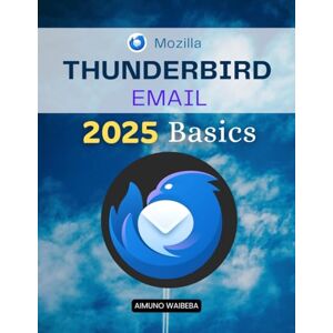 Aimuno Waibeba Thunderbird Email 2025 Basics: Master The Complete Guide To Setting Up Customizing Organizing Securing And Automating Email For Productivity Privacy And Efficiency In Daily Life Aimuno Waibeba Thunderbird Email 2025 Basics: Master The Complete Guide To Setting Up Customizing Organizing Securing And Automating Email For Productivity Privacy And Efficiency In Daily Life