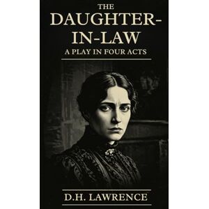 D. H. Lawrence THE DAUGHTER-IN-LAW: A Play in Four Acts D. H. Lawrence THE DAUGHTER-IN-LAW: A Play in Four Acts
