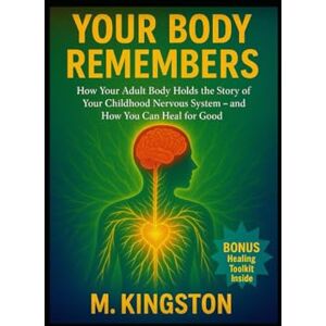 Kingston Your Body Remembers: How your adult body holds the story of your childhood nervous system -and how you can heal for good Kingston Your Body Remembers: How your adult body holds the story of your childhood nervous system -and how you can heal for good