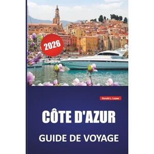 Lopez, Gerald L. CÔTE D'AZUR GUIDE DE VOYAGE 2026: Les meilleures choses à faire, les villes côtières, les plages, la cuisine locale, les routes panoramiques et des ... explorer la côte méditerranéenne de la France Lopez, Gerald L. CÔTE D'AZUR GUIDE DE VOYAGE 2026: Les meilleures choses à faire, les villes côtières, les plages, la cuisine locale, les routes panoramiques et des ... explorer la côte méditerranéenne de la France