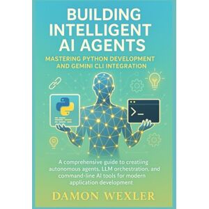 Wexler, Damon Building Intelligent AI Agents: Mastering Python Development and Gemini CLI Integration: A Comprehensive Guide to Creating Autonomous Agents, LLM Orchestration, and Command-Line AI Tools Wexler, Damon Building Intelligent AI Agents: Mastering Python Development and Gemini CLI Integration: A Comprehensive Guide to Creating Autonomous Agents, LLM Orchestration, and Command-Line AI Tools