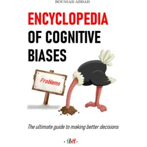 Addad, Dr Boussad Encyclopedia of cognitive biases: The ultimate guide to making better decisions Addad, Dr Boussad Encyclopedia of cognitive biases: The ultimate guide to making better decisions