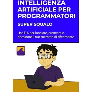 Squalo, Super Intelligenza Artificiale per Programmatori spiegata in modo semplice: Usa l'IA per lanciare, crescere e dominare il tuo mercato di riferimento. Squalo, Super Intelligenza Artificiale per Programmatori spiegata in modo semplice: Usa l'IA per lanciare, crescere e dominare il tuo mercato di riferimento.