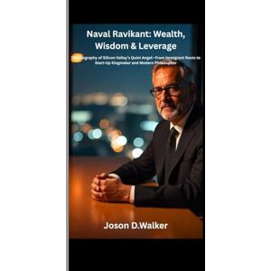 D.Walker, Jason Naval Ravikant: Wealth, Wisdom & Leverage: The Biography of Silicon Valley’s Quiet Angel—From Immigrant Roots to Start-Up Kingmaker and Modern Philosopher D.Walker, Jason Naval Ravikant: Wealth, Wisdom & Leverage: The Biography of Silicon Valley’s Quiet Angel—From Immigrant Roots to Start-Up Kingmaker and Modern Philosopher