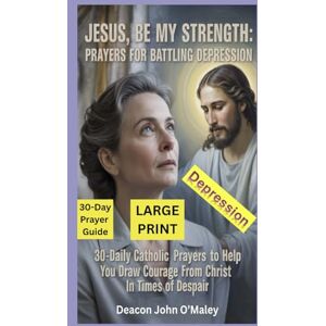 O'Maley, Deacon John Jesus, Be My Strength Prayers for Battling Depression: 30-Daily Catholic Prayers to help you draw courage from Christ in Times of despair (Deacon O'Maley's Catholic Books) O'Maley, Deacon John Jesus, Be My Strength Prayers for Battling Depression: 30-Daily Catholic Prayers to help you draw courage from Christ in Times of despair (Deacon O'Maley's Catholic Books)
