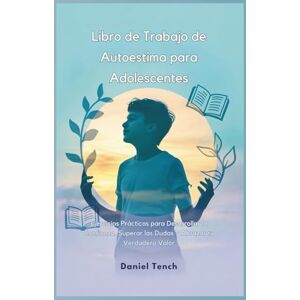 Tench, Daniel Libro de Trabajo de Autoestima para Adolescentes: Ejercicios Prácticos para Desarrollar la Confianza, Superar las Dudas y Abrazar tu Verdadero Valor Tench, Daniel Libro de Trabajo de Autoestima para Adolescentes: Ejercicios Prácticos para Desarrollar la Confianza, Superar las Dudas y Abrazar tu Verdadero Valor