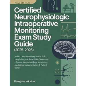 Winslow, Peregrine CERTIFIED NEUROPHYSIOLOGIC INTRAOPERATIVE MONITORING EXAM STUDY GUIDE (2025-2026): ABRET CNIM Exam Prep with 4 Full-Length Practice Tests (800+ ... Modalities, Instrumentation & Patient Safety Winslow, Peregrine CERTIFIED NEUROPHYSIOLOGIC INTRAOPERATIVE MONITORING EXAM STUDY GUIDE (2025-2026): ABRET CNIM Exam Prep with 4 Full-Length Practice Tests (800+ ... Modalities, Instrumentation & Patient Safety
