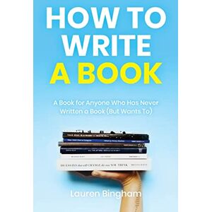 Bingham, Lauren How to Write a Book: A Book for Anyone Who Has Never Written a Book (But Wants To) Bingham, Lauren How to Write a Book: A Book for Anyone Who Has Never Written a Book (But Wants To)