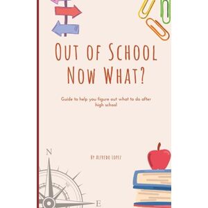 lopez, Alfredo Out of School Now What?: Guide to help you figure out what to do after high school! lopez, Alfredo Out of School Now What?: Guide to help you figure out what to do after high school!