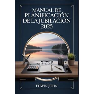 John, Edwin MANUAL DE PLANIFICACIÓN DE LA JUBILACIÓN 2025: Su guía práctica para planificar, ahorrar y disfrutar de sus años de jubilación John, Edwin MANUAL DE PLANIFICACIÓN DE LA JUBILACIÓN 2025: Su guía práctica para planificar, ahorrar y disfrutar de sus años de jubilación