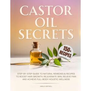 Hartwell, Amelia Castor Oil Secrets: Natural Remedies and Recipes to Boost Hair Growth, Rejuvenate Skin, Relieve Pain & Achieve Full-Body Holistic Wellness Hartwell, Amelia Castor Oil Secrets: Natural Remedies and Recipes to Boost Hair Growth, Rejuvenate Skin, Relieve Pain & Achieve Full-Body Holistic Wellness