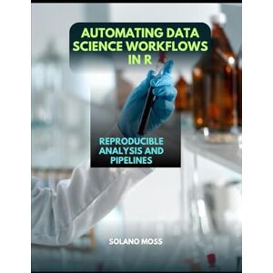 MOSS, SOLANO AUTOMATING DATA SCIENCE WORKFLOWS IN R: Reproducible Analysis and Pipelines (The Explorer’s Companion 2025) MOSS, SOLANO AUTOMATING DATA SCIENCE WORKFLOWS IN R: Reproducible Analysis and Pipelines (The Explorer’s Companion 2025)