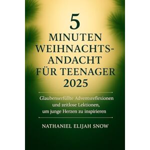 Snow, Nathaniel Elijah 5 Minuten Weihnachtsandacht für Teenager 2025: Glaubenserfüllte Adventsreflexionen und zeitlose Lektionen, um junge Herzen zu inspirieren Snow, Nathaniel Elijah 5 Minuten Weihnachtsandacht für Teenager 2025: Glaubenserfüllte Adventsreflexionen und zeitlose Lektionen, um junge Herzen zu inspirieren