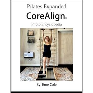Cole, Eme Pilates Expanded Presents The CoreAlign® Photo Encyclopedia Cole, Eme Pilates Expanded Presents The CoreAlign® Photo Encyclopedia