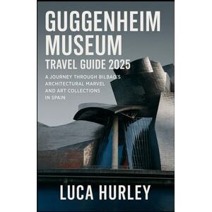 Hurley, Luca Guggenheim Museum Travel Guide 2025: A Journey Through Bilbao’s Architectural Marvel and Art Collections in Spain Hurley, Luca Guggenheim Museum Travel Guide 2025: A Journey Through Bilbao’s Architectural Marvel and Art Collections in Spain