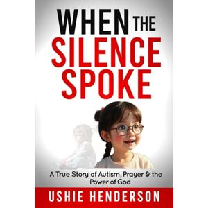 Henderson, Ushie When the Silence Spoke: A Story of Autism, Prayer and the Power of God Henderson, Ushie When the Silence Spoke: A Story of Autism, Prayer and the Power of God